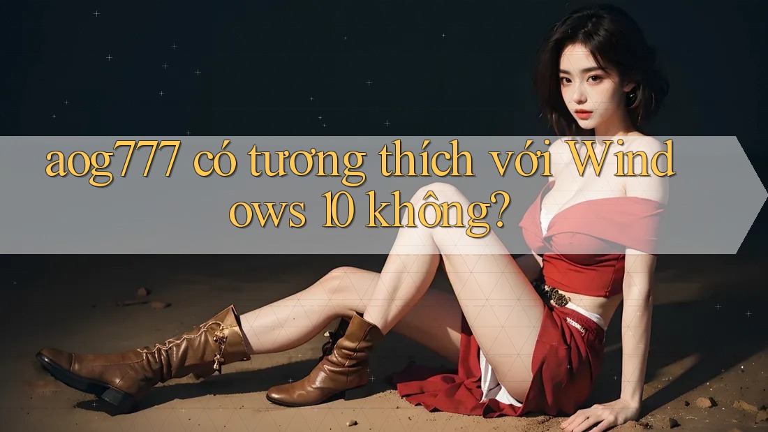 aog777 có tương thích với Windows 10 không?