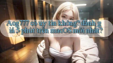 Aog777 có uy tín không đánh giá 5 phút trên macOS mới nhất