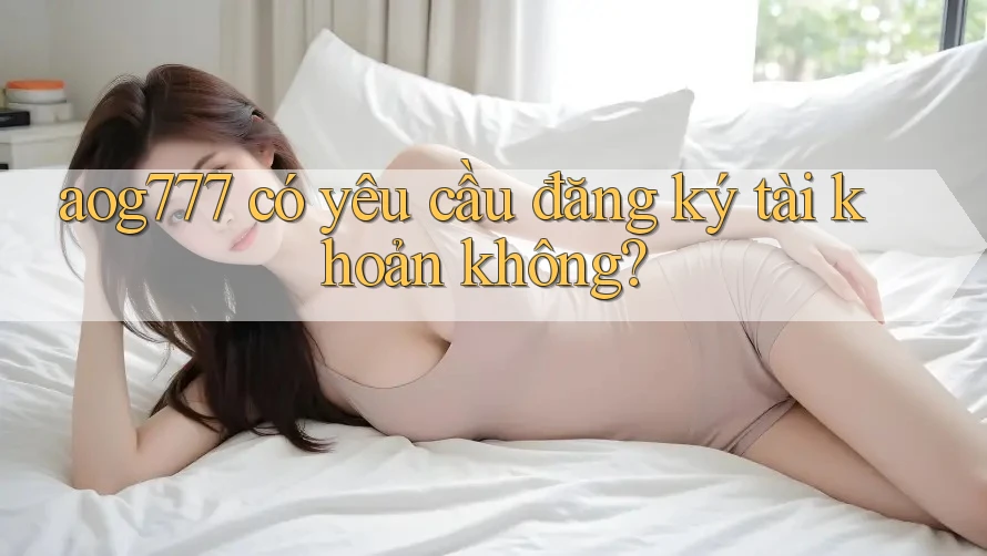aog777 có yêu cầu đăng ký tài khoản không?