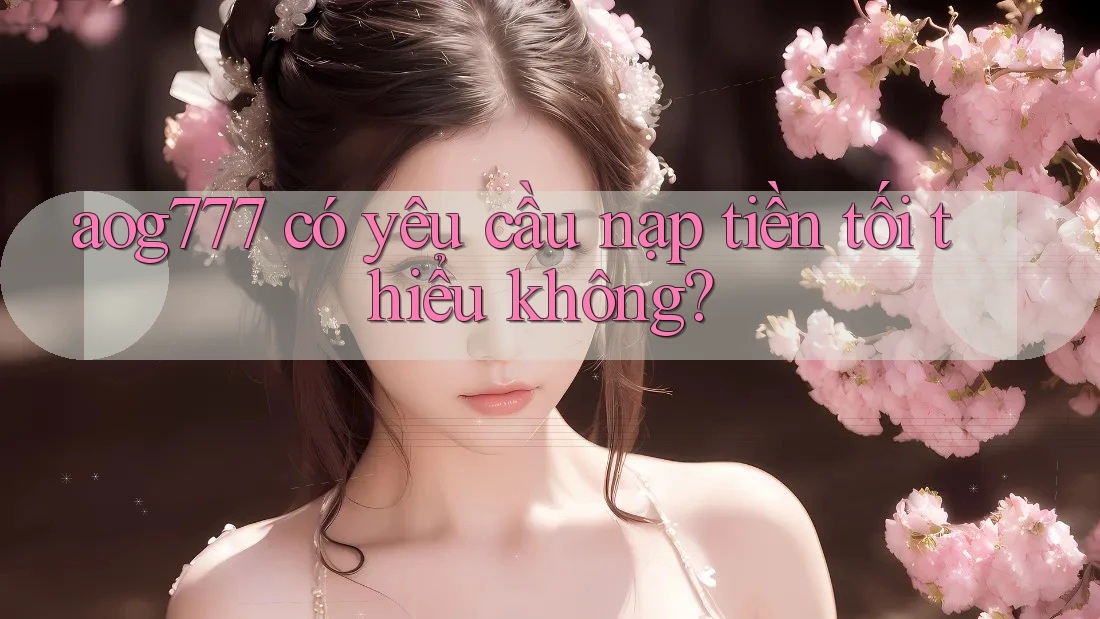 aog777 có yêu cầu nạp tiền tối thiểu không?