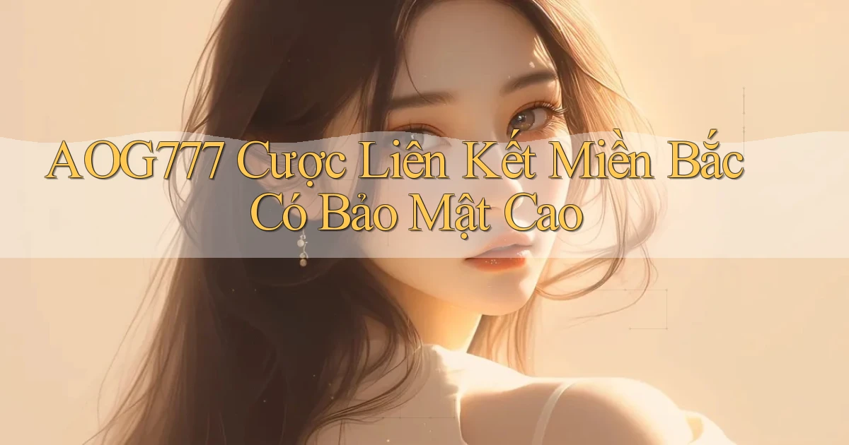 aog777  cược liên kết miền bắc có bảo mật cao