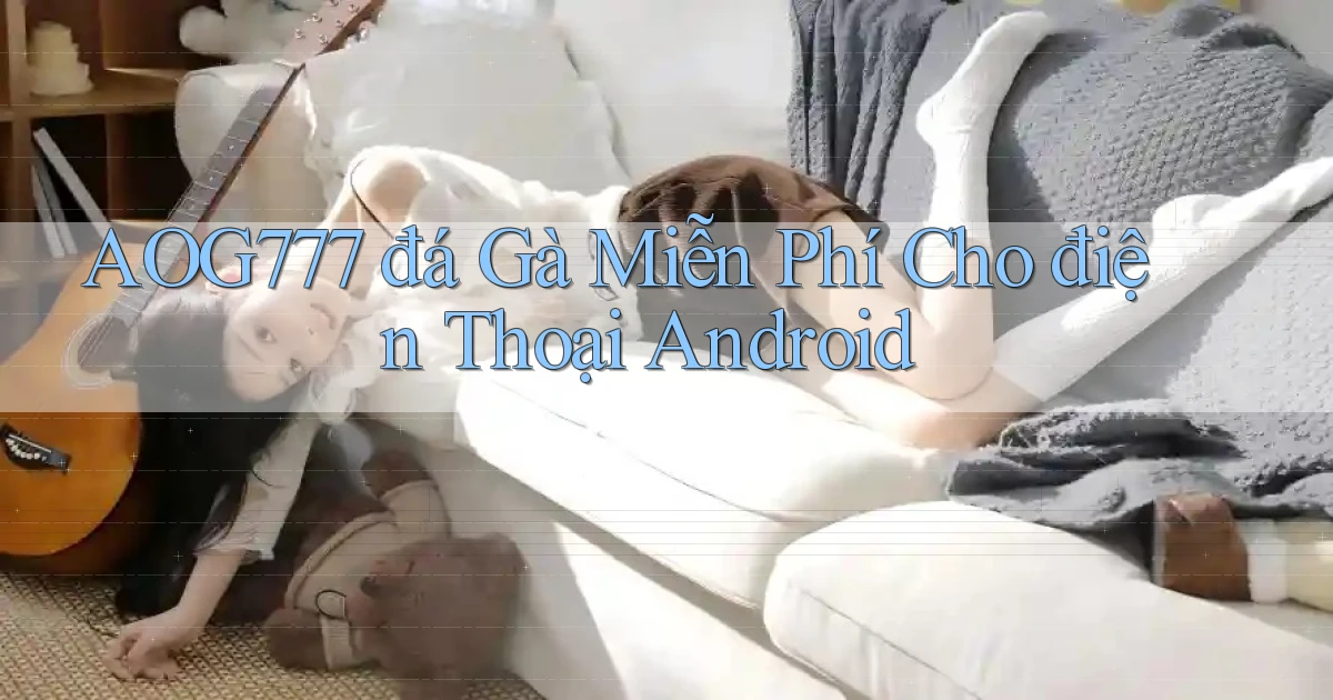 aog777  đá gà miễn phí cho điện thoại android