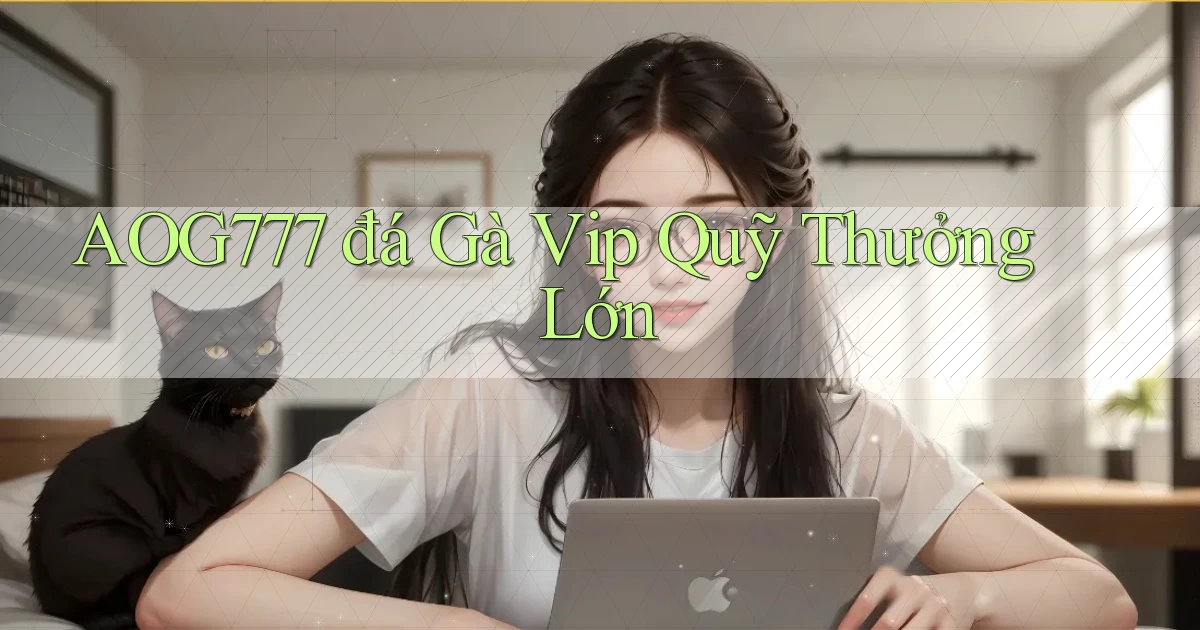 aog777  đá gà vip quỹ thưởng lớn