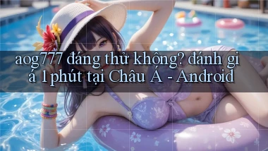 aog777 đáng thử không đánh giá 1 phút tại Châu Á   Android