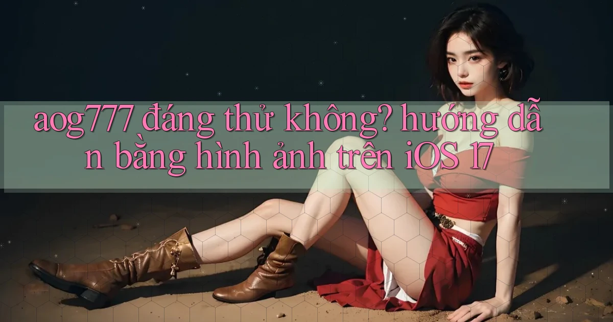 aog777 đáng thử không hướng dẫn bằng hình ảnh trên iOS 17