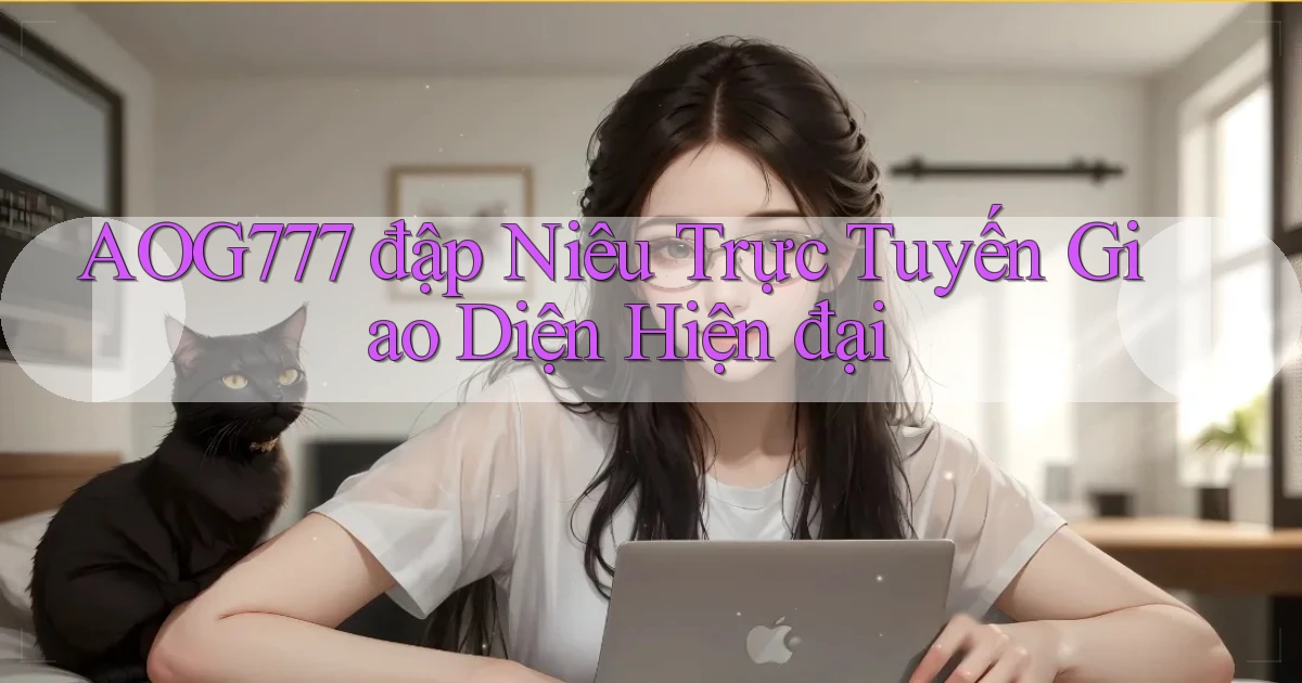 aog777  đập niêu trực tuyến giao diện hiện đại