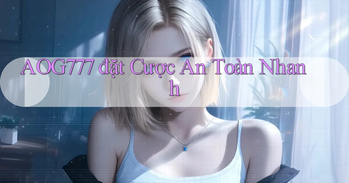 aog777  đặt cược an toàn nhanh