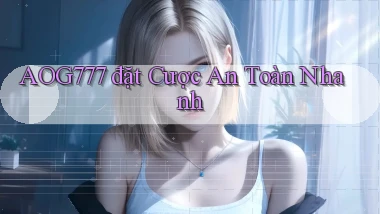 aog777  đặt cược an toàn nhanh