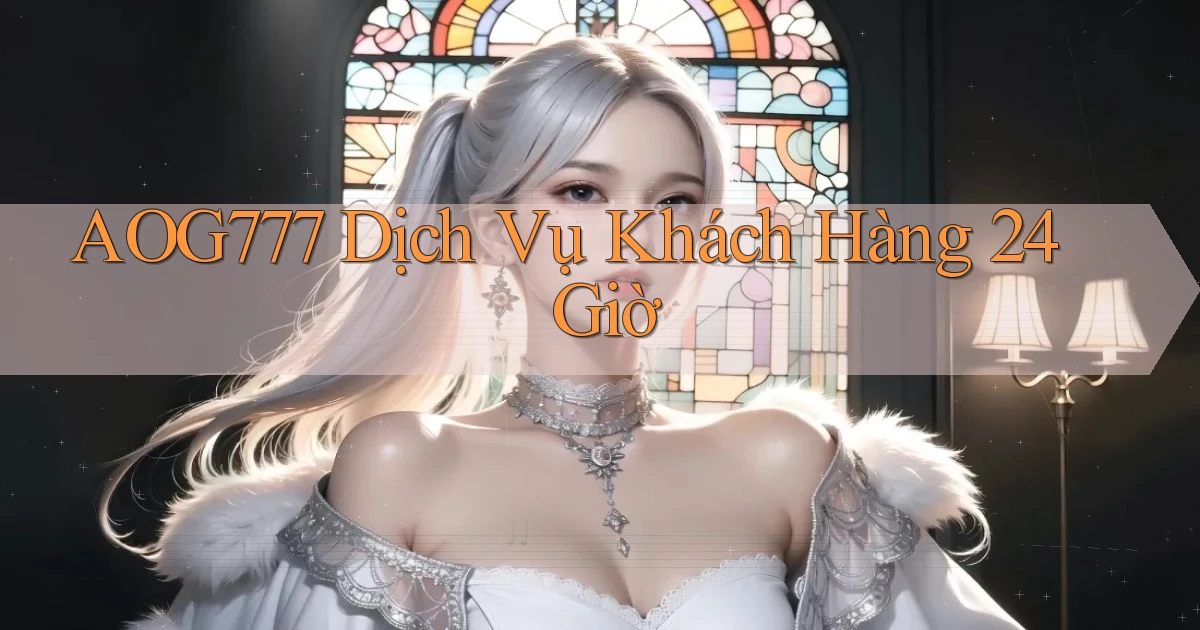 aog777 Dịch vụ khách hàng 24 giờ