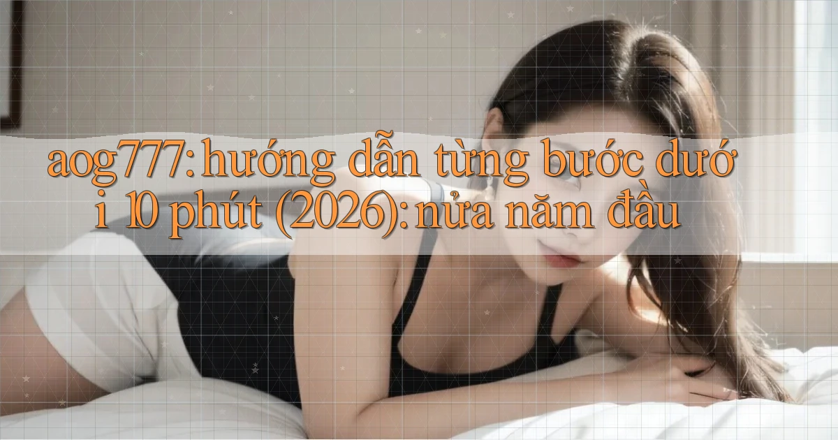 aog777 hướng dẫn từng bước dưới 10 phút (2026) nửa năm đầu