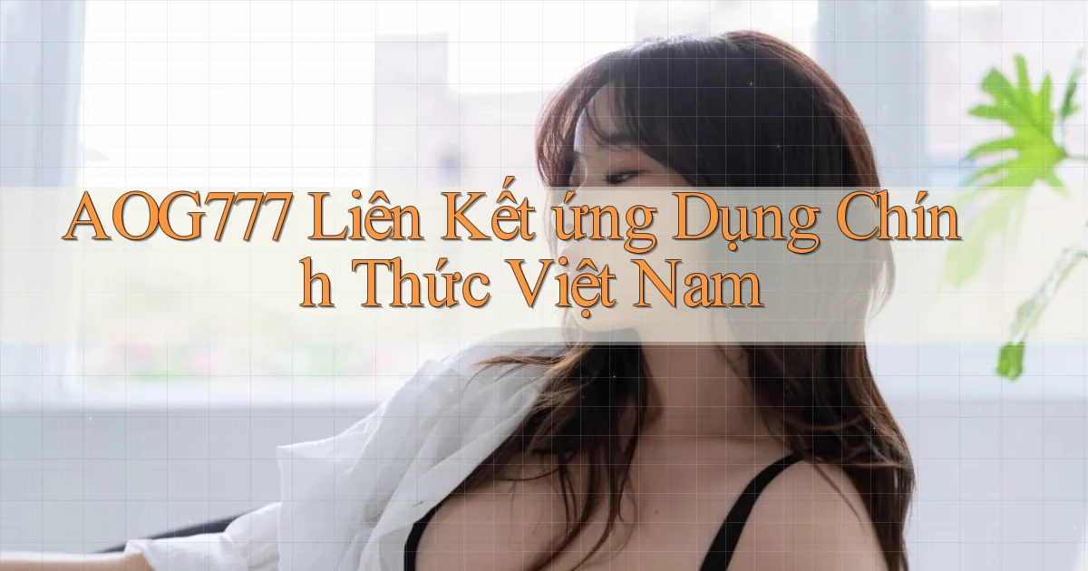 aog777  liên kết ứng dụng chính thức việt nam