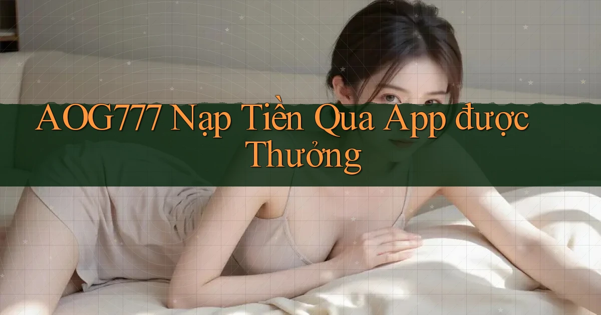 aog777  nạp tiền qua app được thưởng