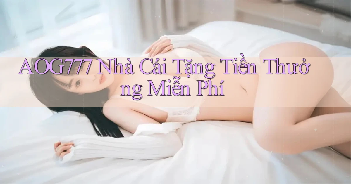 aog777  nhà cái tặng tiền thưởng miễn phí