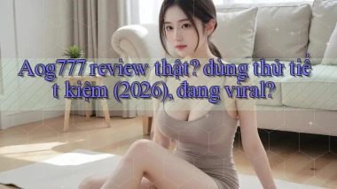 Aog777 review thật dùng thử tiết kiệm (2026), đang viral