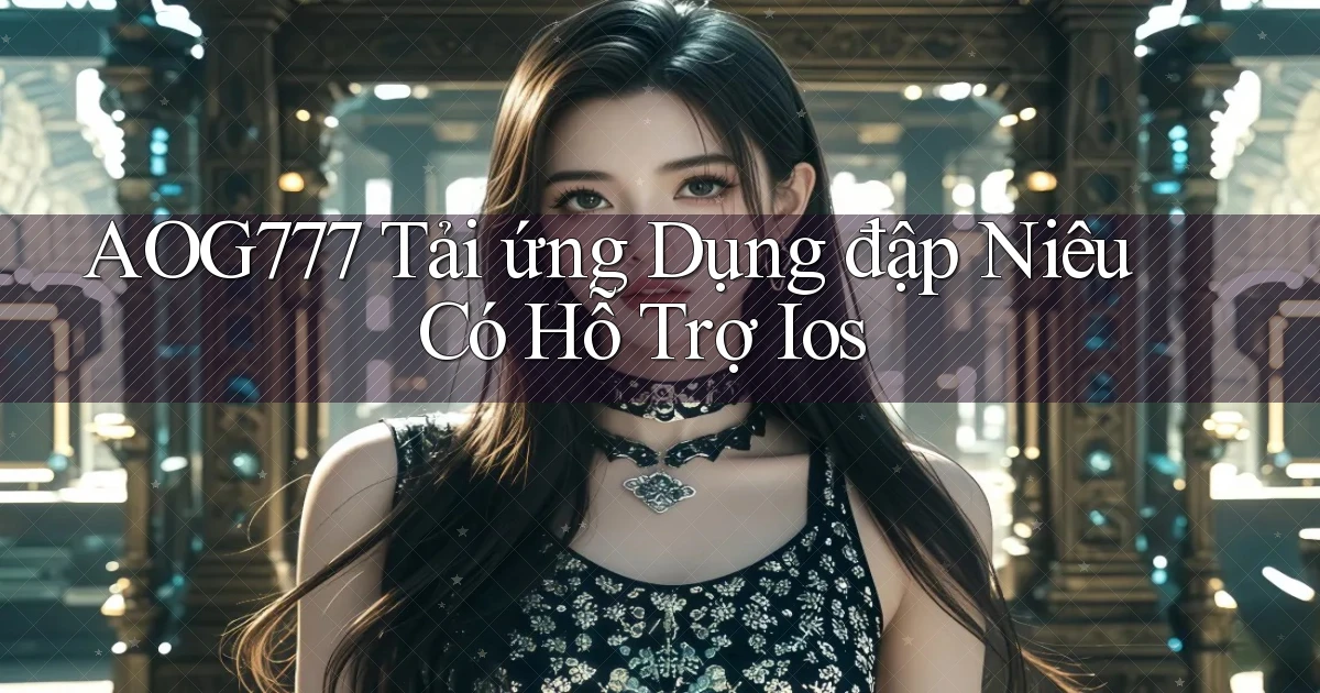 aog777  tải ứng dụng đập niêu có hỗ trợ ios