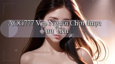 aog777  vip người chơi được ưu tiên