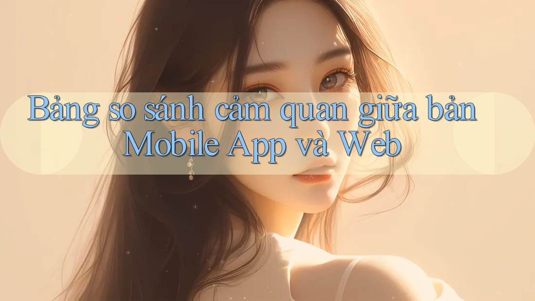 Bảng so sánh cảm quan giữa bản Mobile App và Web Bảng so sánh cảm quan giữa bản Mobile App và Web