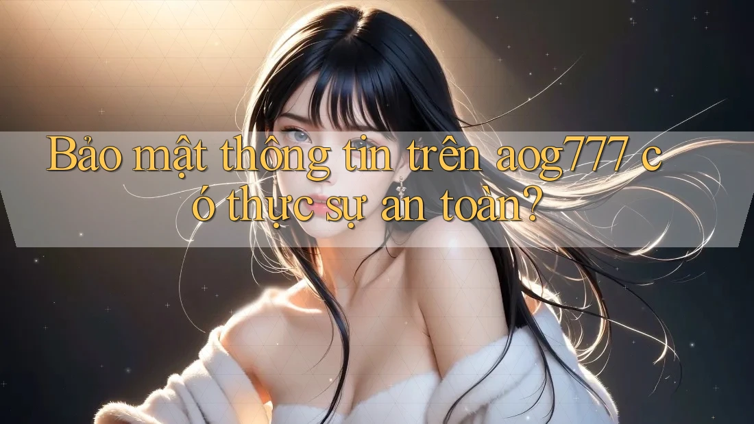 Bảo mật thông tin trên aog777 có thực sự an toàn?