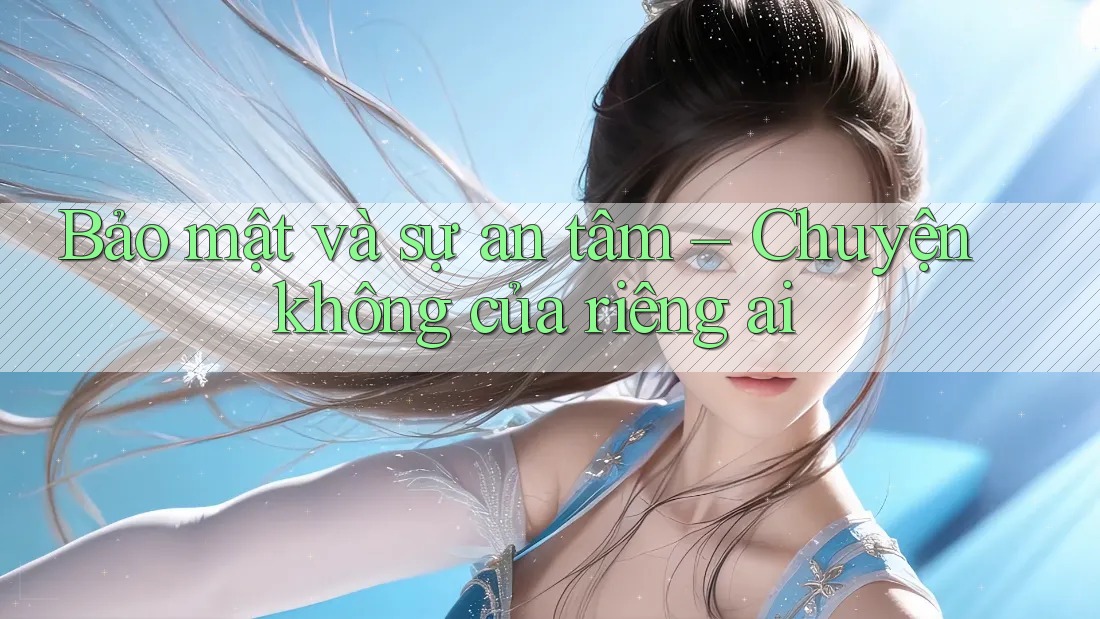 Bảo mật và sự an tâm – Chuyện không của riêng ai