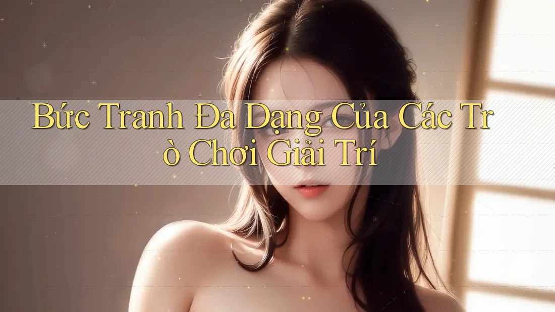 Bức Tranh Đa Dạng Của Các Trò Chơi Giải Trí