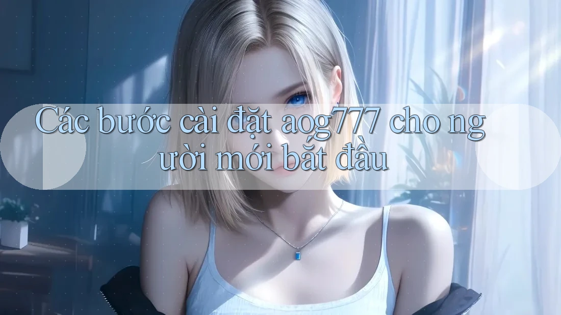 Các bước cài đặt aog777 cho người mới bắt đầu