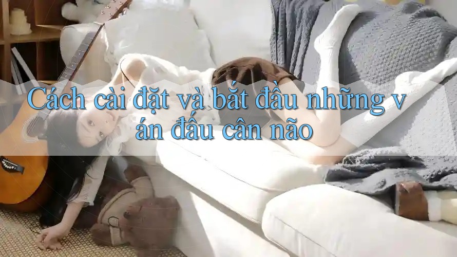 Cách cài đặt và bắt đầu những ván đấu cân não