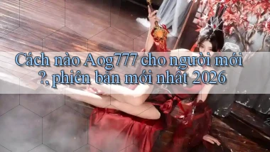 Cách nào Aog777 cho người mới, phiên bản mới nhất 2026
