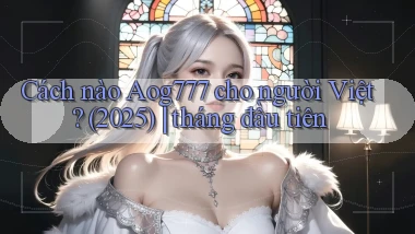 Cách nào Aog777 cho người Việt (2025) tháng đầu tiên