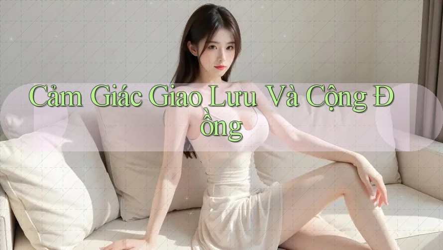Cảm Giác Giao Lưu Và Cộng Đồng