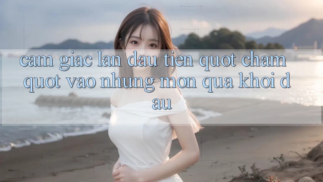 Cảm giác lần đầu tiên " chạm" vào những món quà khởi đầu