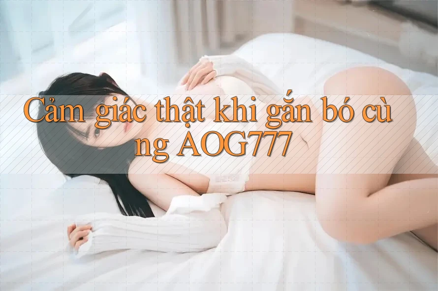 Cảm giác thật khi gắn bó cùng AOG777