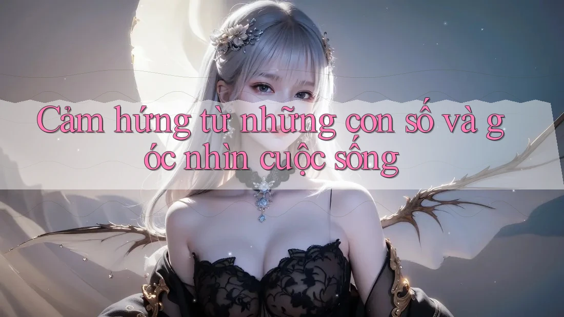 Cảm hứng từ những con số và góc nhìn cuộc sống