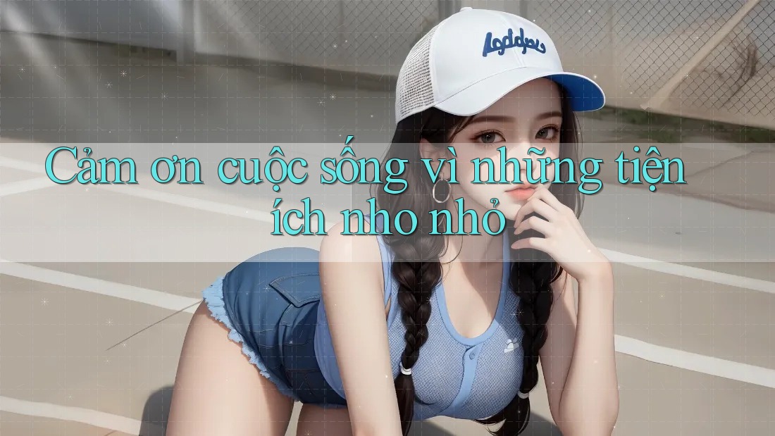 Cảm ơn cuộc sống vì những tiện ích nho nhỏ