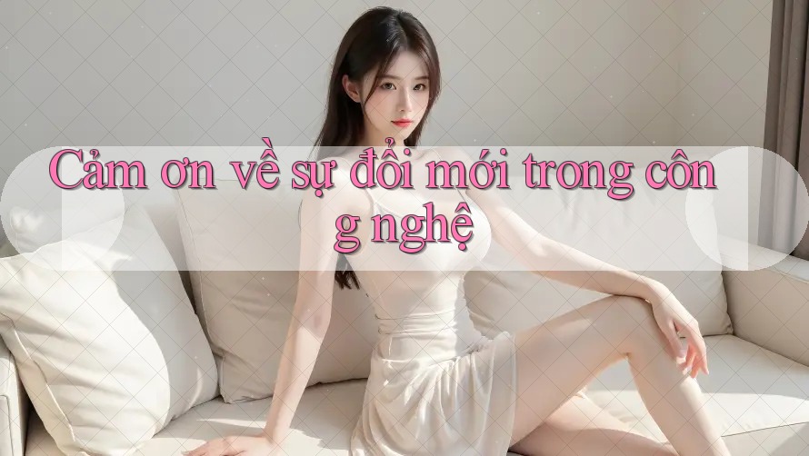 Cảm ơn về sự đổi mới trong công nghệ