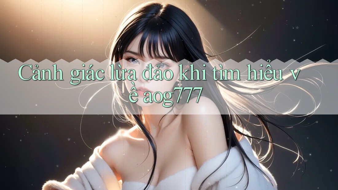 Cảnh giác lừa đảo khi tìm hiểu về aog777