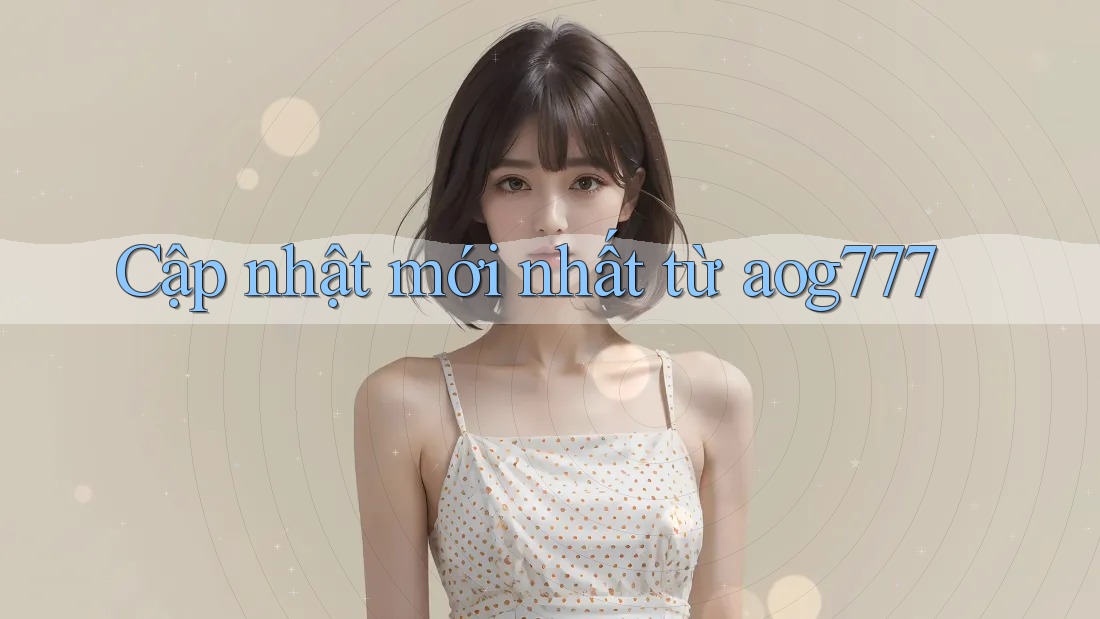 Cập nhật mới nhất từ aog777 Cập nhật mới nhất từ aog777