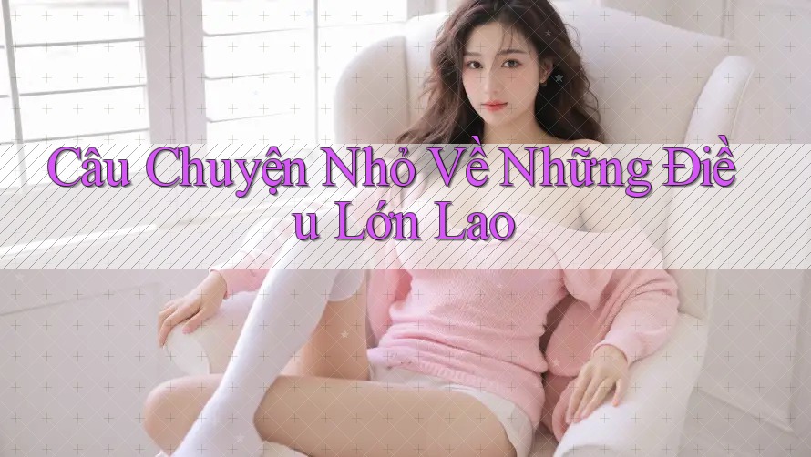 Câu Chuyện Nhỏ Về Những Điều Lớn Lao