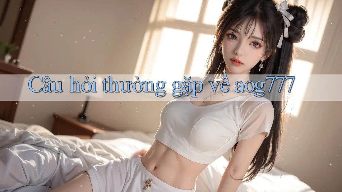 Câu hỏi thường gặp về aog777