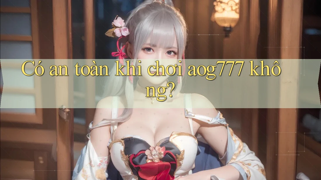 Có an toàn khi chơi aog777 không? Có an toàn khi chơi aog777 không?