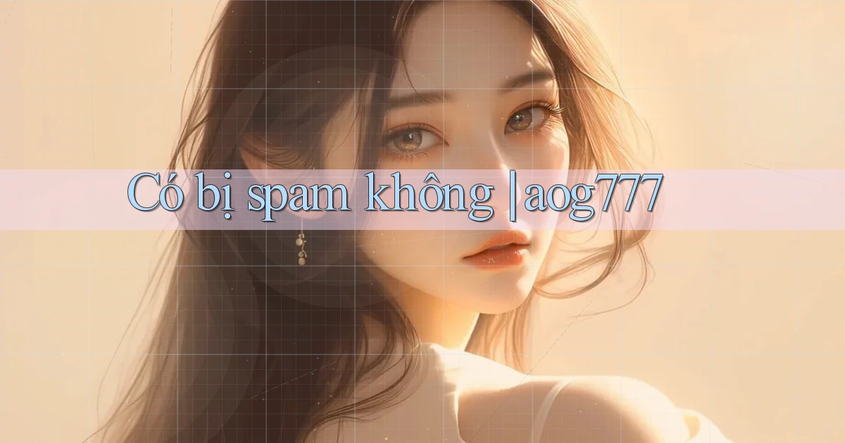 Có bị spam không aog777