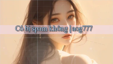 Có bị spam không aog777
