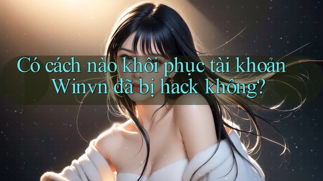 Có cách nào khôi phục tài khoản Winvn đã bị hack không? Có cách nào khôi phục tài khoản Winvn đã bị hack không?