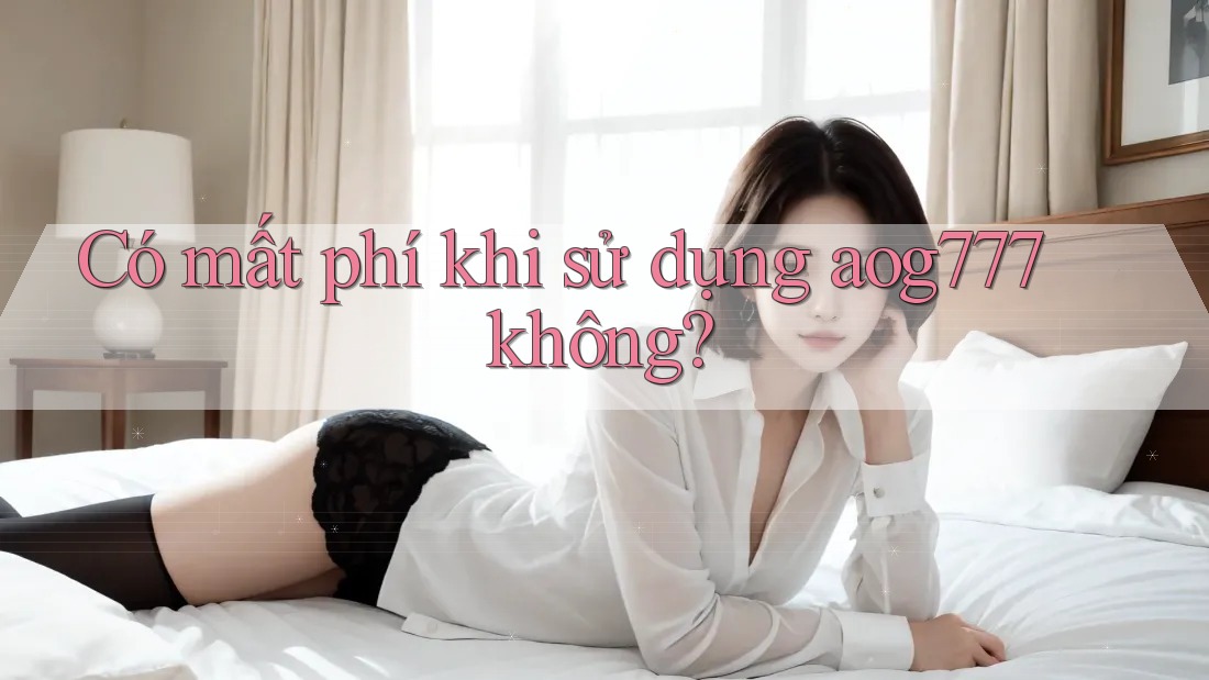 Có mất phí khi sử dụng aog777 không?