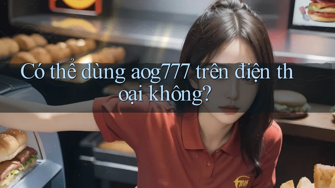 Có thể dùng aog777 trên điện thoại không?