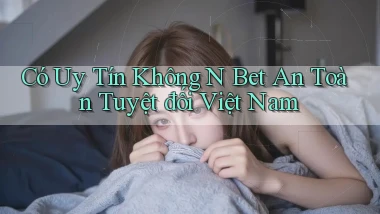 có uy tín không n bet an toàn tuyệt đối việt nam