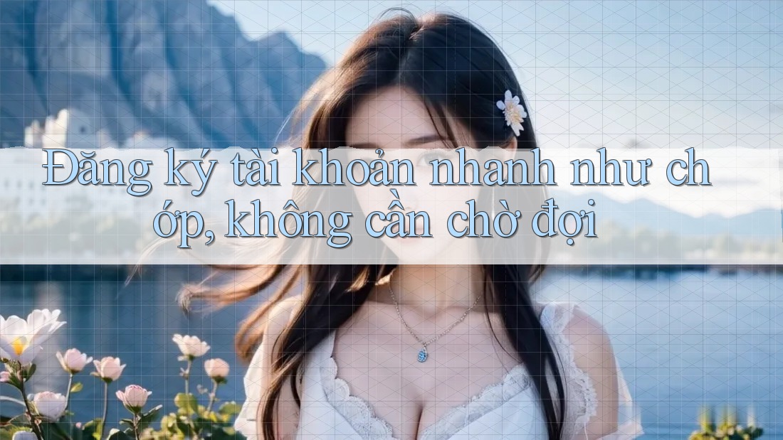 Đăng ký tài khoản nhanh như chớp, không cần chờ đợi