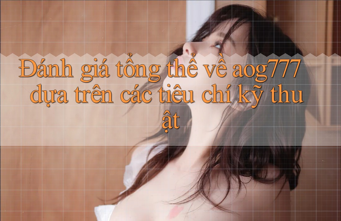 Đánh giá tổng thể về aog777 dựa trên các tiêu chí kỹ thuật Đánh giá tổng thể về aog777 dựa trên các tiêu chí kỹ thuật