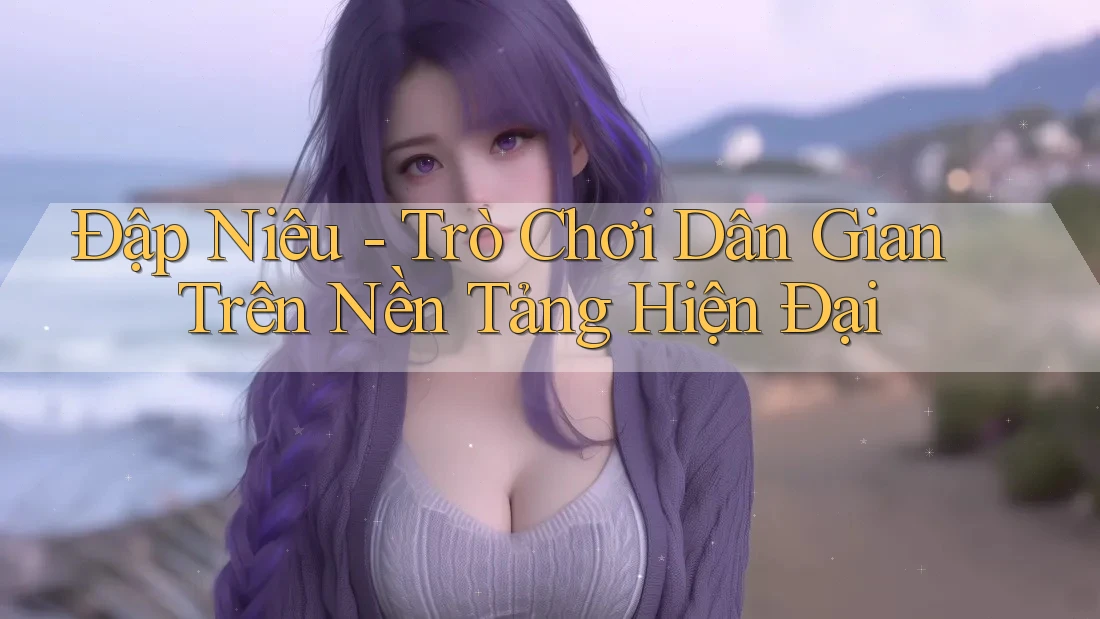 Đập Niêu - Trò Chơi Dân Gian Trên Nền Tảng Hiện Đại