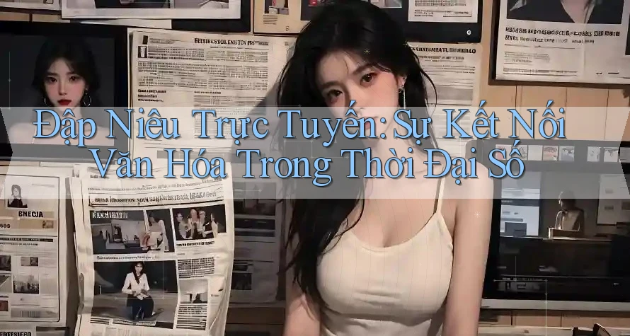 Đập Niêu Trực Tuyến: Sự Kết Nối Văn Hóa Trong Thời Đại Số