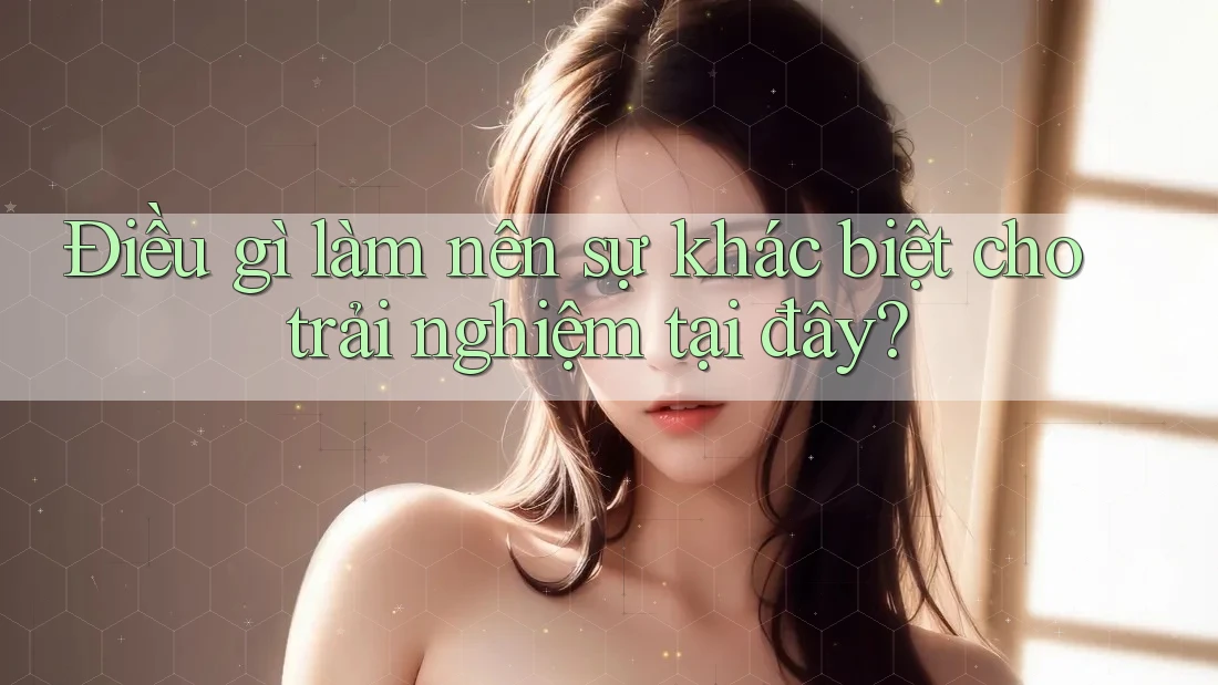 Điều gì làm nên sự khác biệt cho trải nghiệm tại đây? Điều gì làm nên sự khác biệt cho trải nghiệm tại đây?